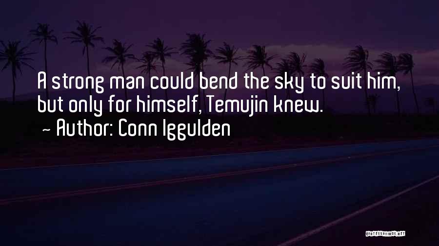 Conn Iggulden Quotes: A Strong Man Could Bend The Sky To Suit Him, But Only For Himself, Temujin Knew.