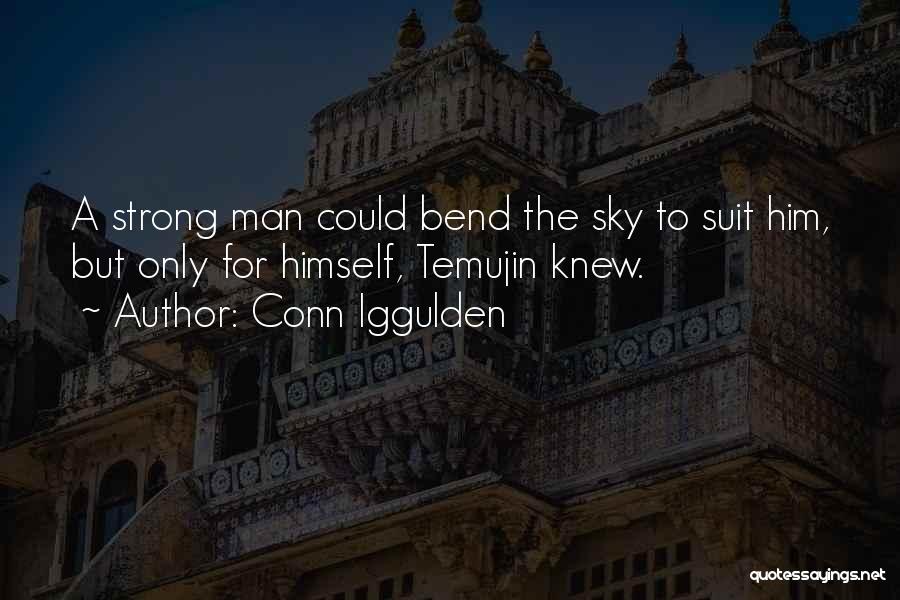 Conn Iggulden Quotes: A Strong Man Could Bend The Sky To Suit Him, But Only For Himself, Temujin Knew.