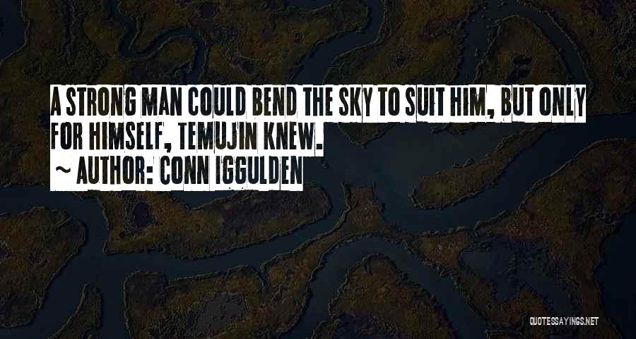 Conn Iggulden Quotes: A Strong Man Could Bend The Sky To Suit Him, But Only For Himself, Temujin Knew.