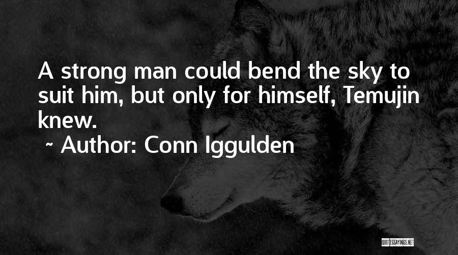 Conn Iggulden Quotes: A Strong Man Could Bend The Sky To Suit Him, But Only For Himself, Temujin Knew.