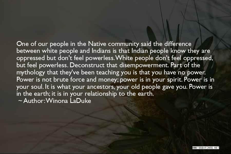 Winona LaDuke Quotes: One Of Our People In The Native Community Said The Difference Between White People And Indians Is That Indian People