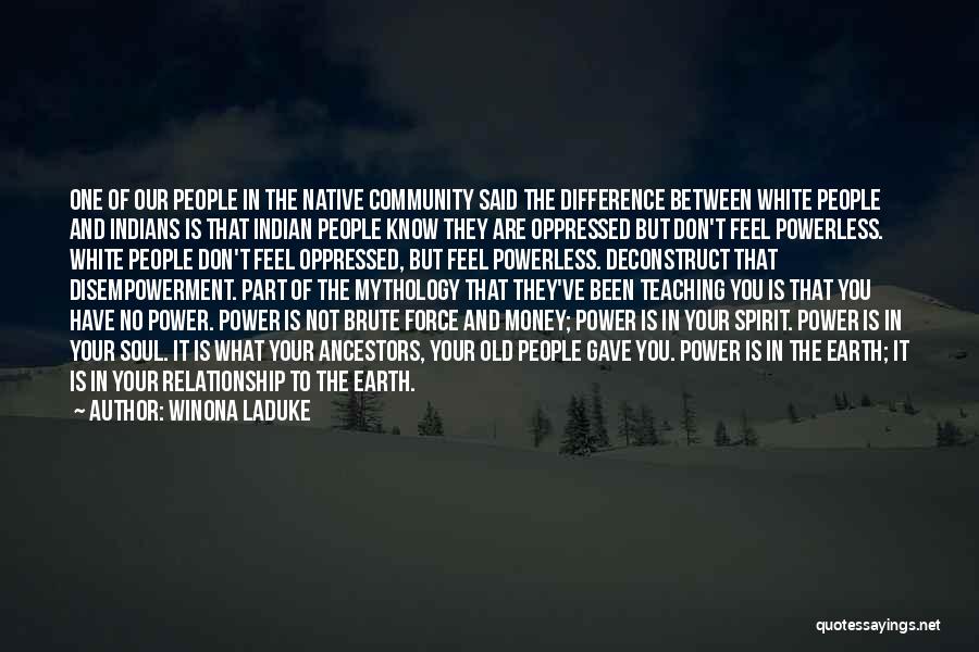 Winona LaDuke Quotes: One Of Our People In The Native Community Said The Difference Between White People And Indians Is That Indian People