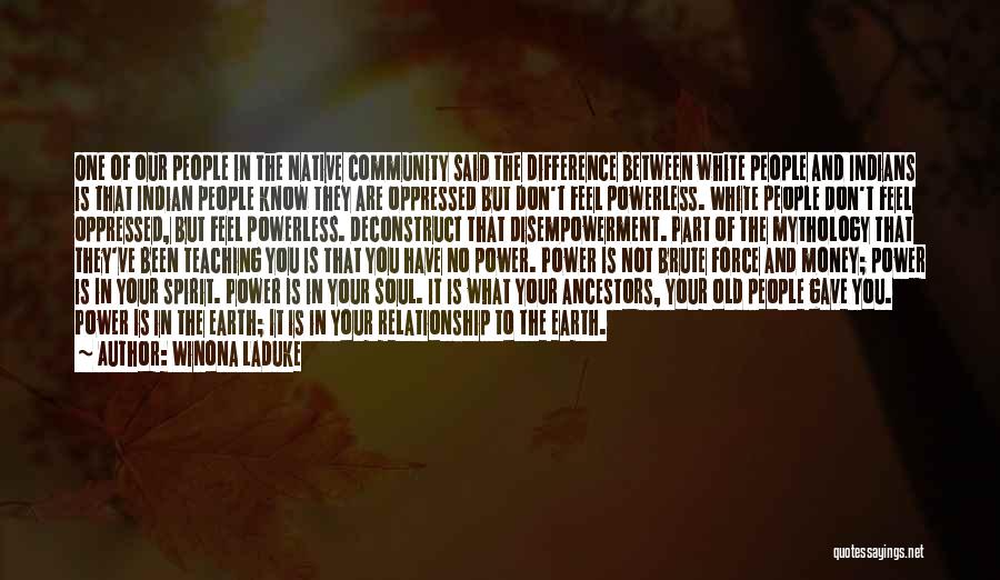 Winona LaDuke Quotes: One Of Our People In The Native Community Said The Difference Between White People And Indians Is That Indian People