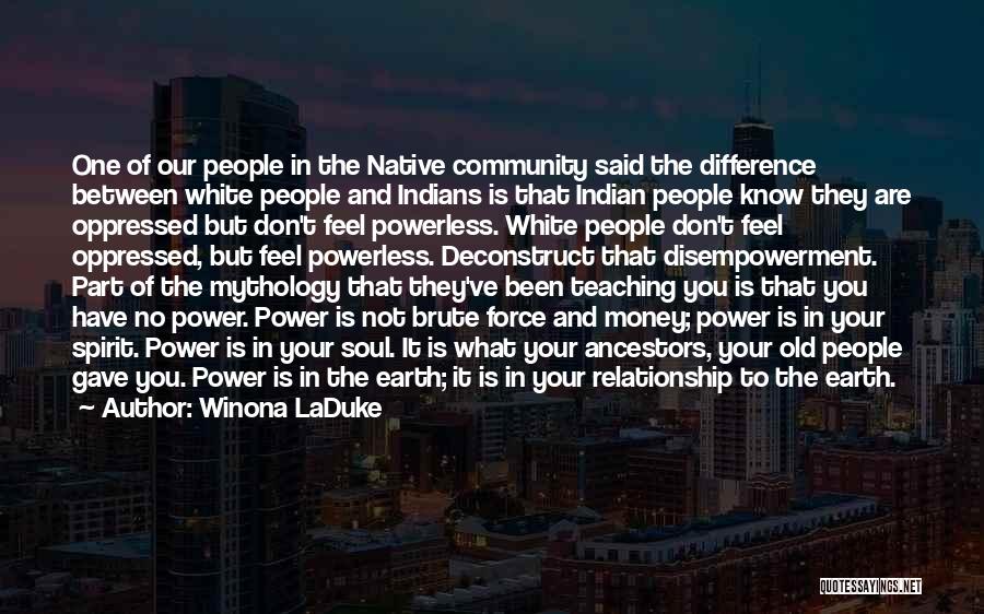 Winona LaDuke Quotes: One Of Our People In The Native Community Said The Difference Between White People And Indians Is That Indian People