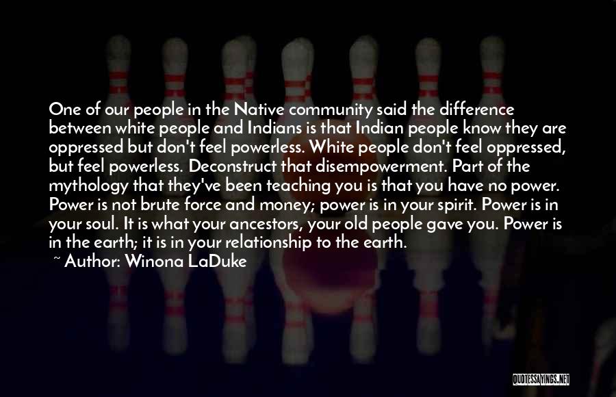 Winona LaDuke Quotes: One Of Our People In The Native Community Said The Difference Between White People And Indians Is That Indian People