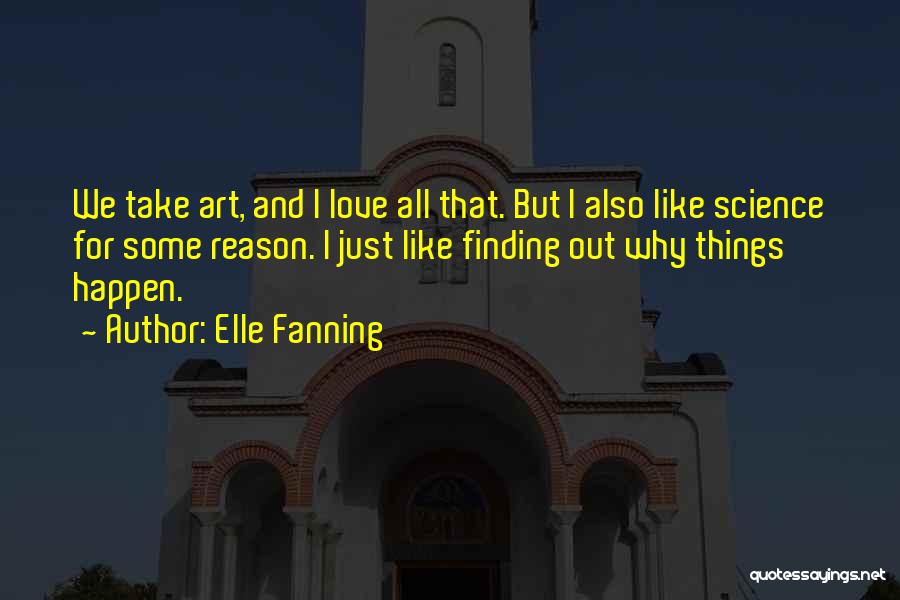 Elle Fanning Quotes: We Take Art, And I Love All That. But I Also Like Science For Some Reason. I Just Like Finding