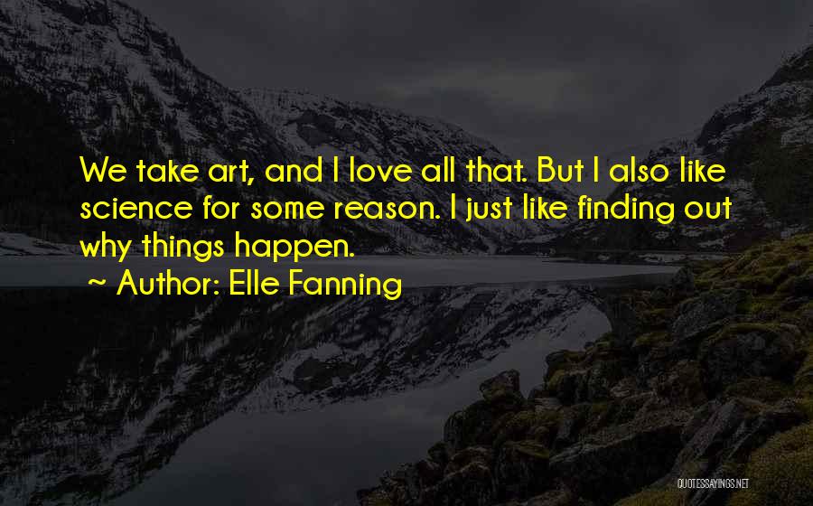 Elle Fanning Quotes: We Take Art, And I Love All That. But I Also Like Science For Some Reason. I Just Like Finding