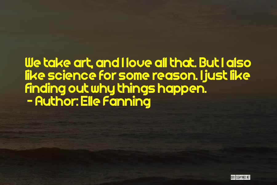 Elle Fanning Quotes: We Take Art, And I Love All That. But I Also Like Science For Some Reason. I Just Like Finding