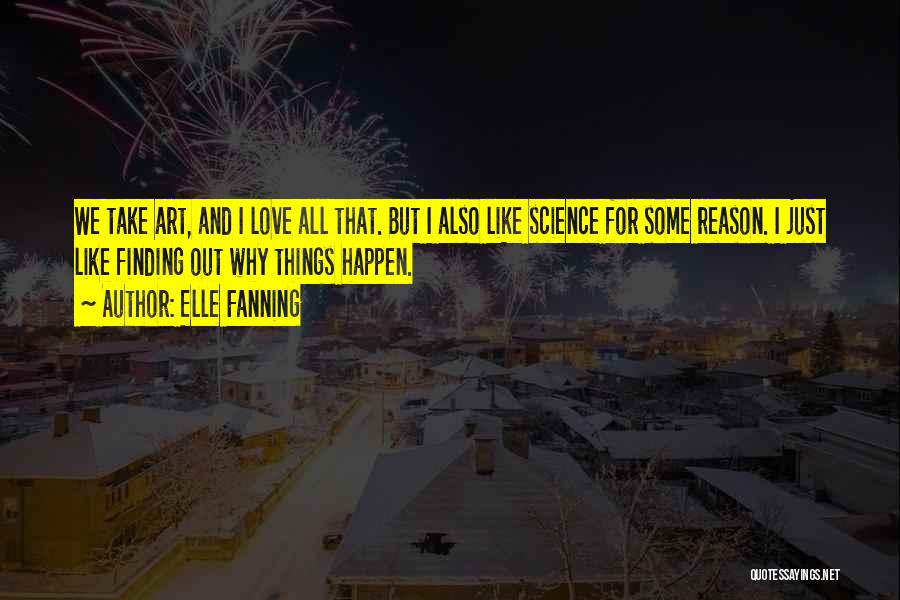 Elle Fanning Quotes: We Take Art, And I Love All That. But I Also Like Science For Some Reason. I Just Like Finding