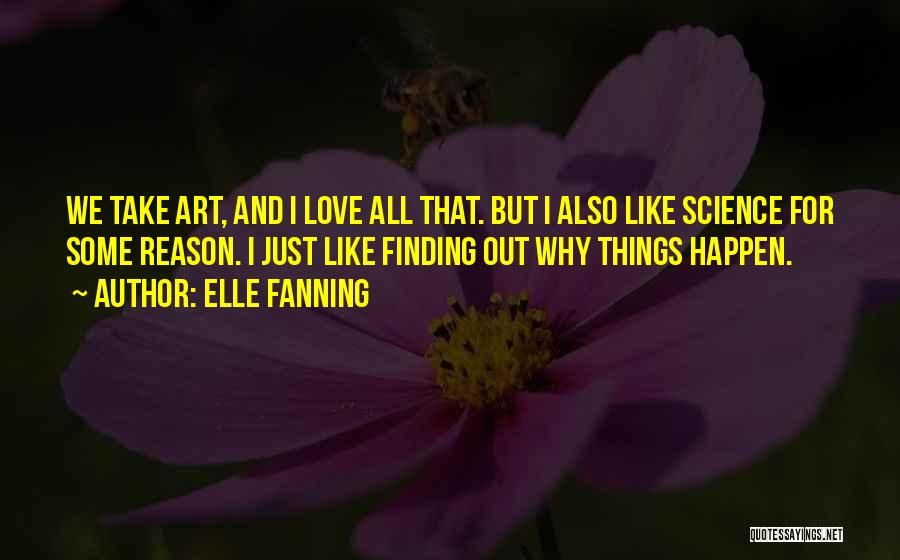 Elle Fanning Quotes: We Take Art, And I Love All That. But I Also Like Science For Some Reason. I Just Like Finding