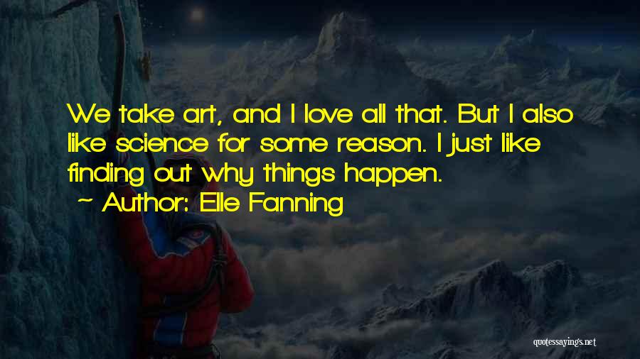 Elle Fanning Quotes: We Take Art, And I Love All That. But I Also Like Science For Some Reason. I Just Like Finding