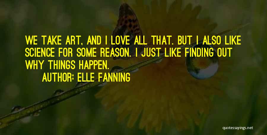 Elle Fanning Quotes: We Take Art, And I Love All That. But I Also Like Science For Some Reason. I Just Like Finding