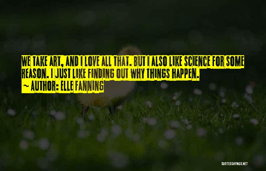 Elle Fanning Quotes: We Take Art, And I Love All That. But I Also Like Science For Some Reason. I Just Like Finding
