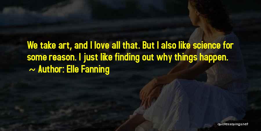 Elle Fanning Quotes: We Take Art, And I Love All That. But I Also Like Science For Some Reason. I Just Like Finding