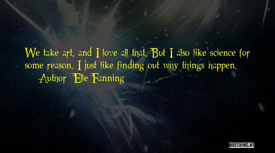 Elle Fanning Quotes: We Take Art, And I Love All That. But I Also Like Science For Some Reason. I Just Like Finding