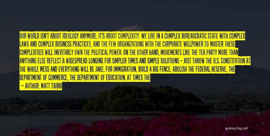 Matt Taibbi Quotes: Our World Isn't About Ideology Anymore. It's About Complexity. We Live In A Complex Bureaucratic State With Complex Laws And