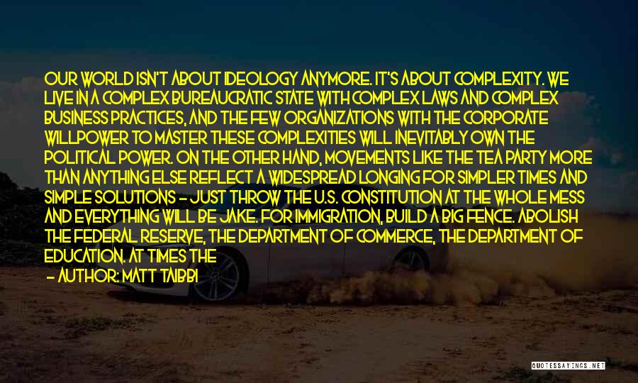 Matt Taibbi Quotes: Our World Isn't About Ideology Anymore. It's About Complexity. We Live In A Complex Bureaucratic State With Complex Laws And