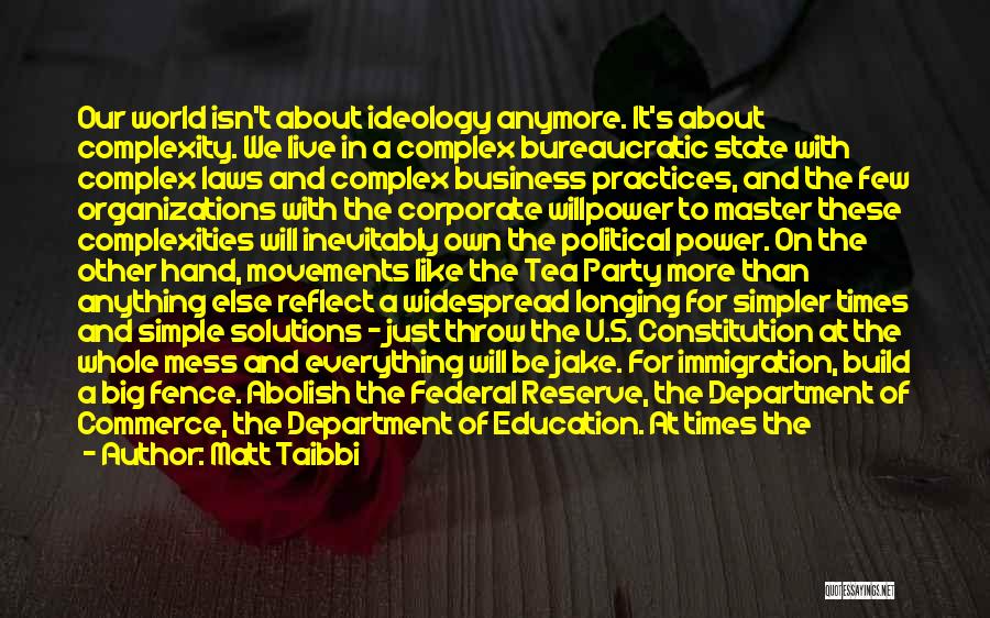 Matt Taibbi Quotes: Our World Isn't About Ideology Anymore. It's About Complexity. We Live In A Complex Bureaucratic State With Complex Laws And