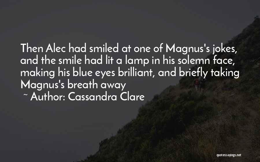 Cassandra Clare Quotes: Then Alec Had Smiled At One Of Magnus's Jokes, And The Smile Had Lit A Lamp In His Solemn Face,
