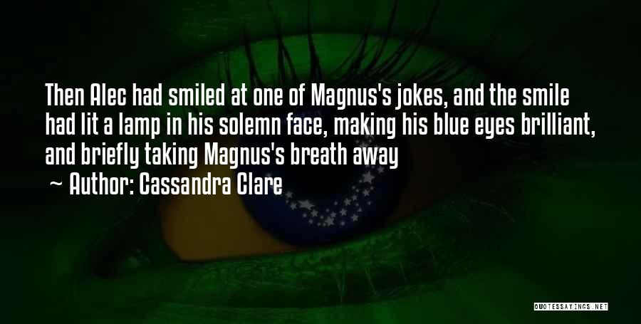 Cassandra Clare Quotes: Then Alec Had Smiled At One Of Magnus's Jokes, And The Smile Had Lit A Lamp In His Solemn Face,
