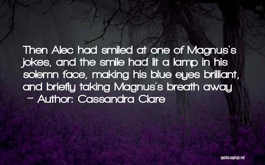 Cassandra Clare Quotes: Then Alec Had Smiled At One Of Magnus's Jokes, And The Smile Had Lit A Lamp In His Solemn Face,