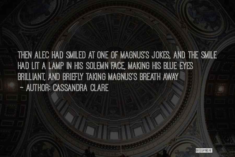 Cassandra Clare Quotes: Then Alec Had Smiled At One Of Magnus's Jokes, And The Smile Had Lit A Lamp In His Solemn Face,