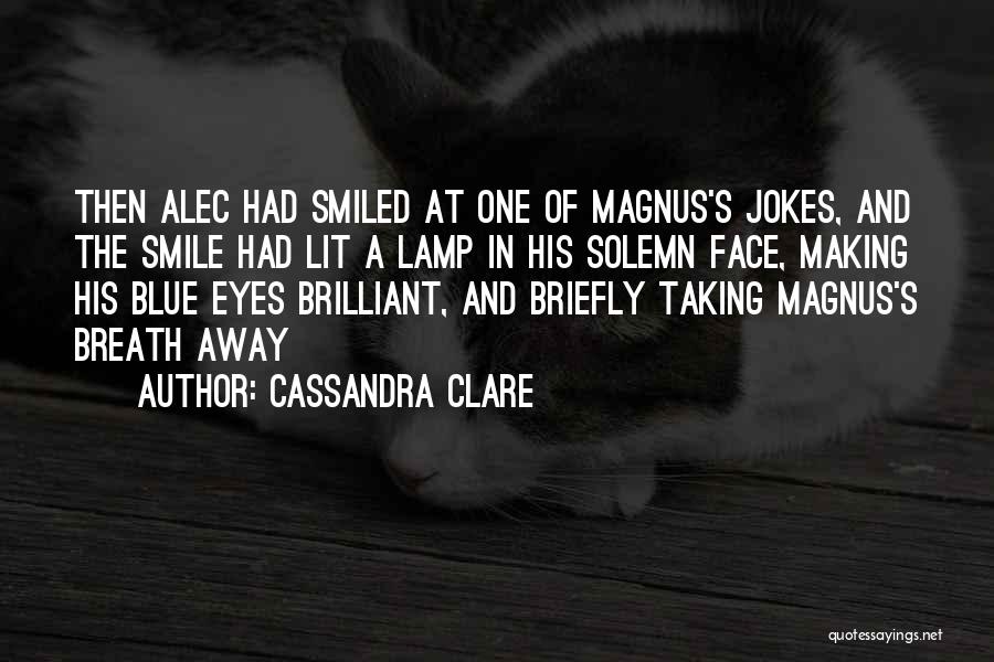 Cassandra Clare Quotes: Then Alec Had Smiled At One Of Magnus's Jokes, And The Smile Had Lit A Lamp In His Solemn Face,