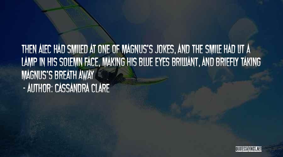 Cassandra Clare Quotes: Then Alec Had Smiled At One Of Magnus's Jokes, And The Smile Had Lit A Lamp In His Solemn Face,