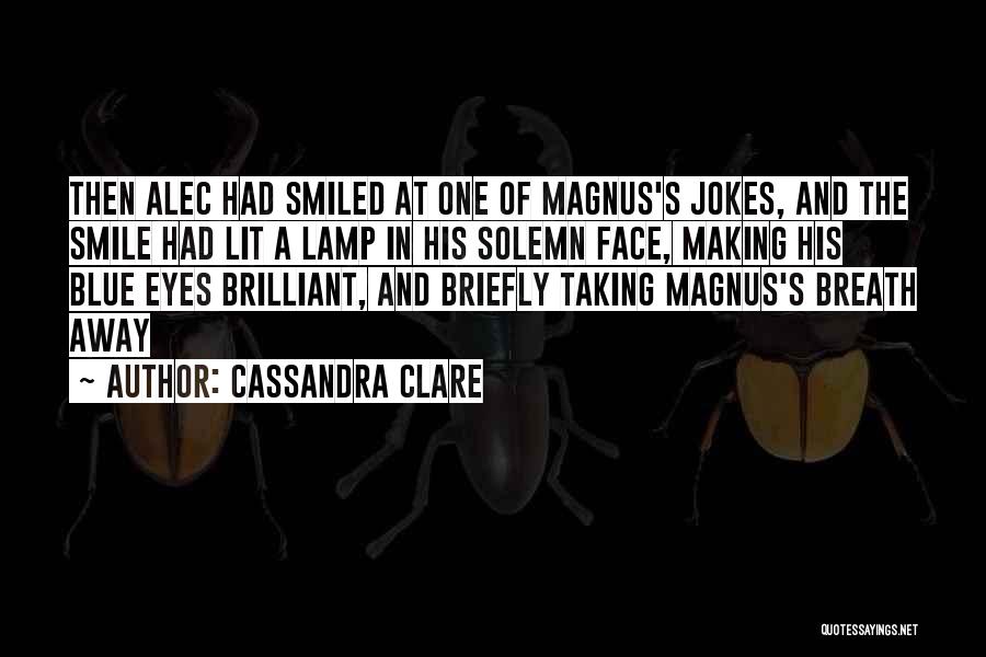 Cassandra Clare Quotes: Then Alec Had Smiled At One Of Magnus's Jokes, And The Smile Had Lit A Lamp In His Solemn Face,