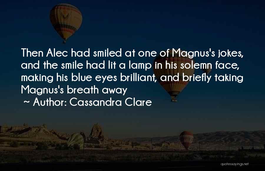 Cassandra Clare Quotes: Then Alec Had Smiled At One Of Magnus's Jokes, And The Smile Had Lit A Lamp In His Solemn Face,
