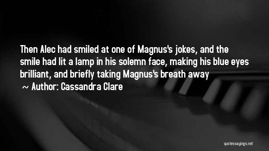 Cassandra Clare Quotes: Then Alec Had Smiled At One Of Magnus's Jokes, And The Smile Had Lit A Lamp In His Solemn Face,