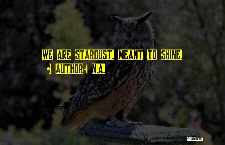 N.a. Quotes: We Are Stardust, Meant To Shine.