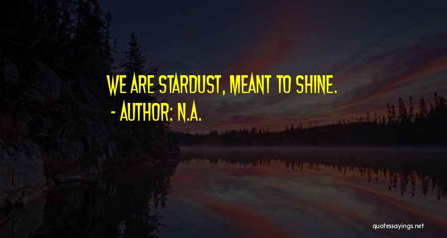 N.a. Quotes: We Are Stardust, Meant To Shine.