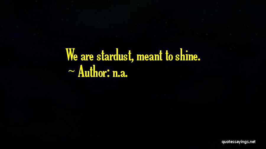 N.a. Quotes: We Are Stardust, Meant To Shine.