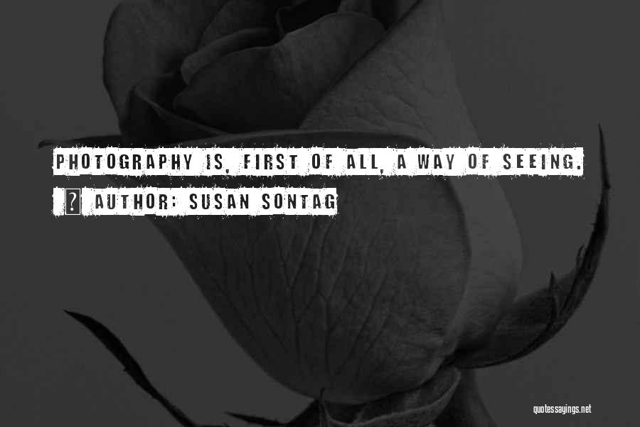 Susan Sontag Quotes: Photography Is, First Of All, A Way Of Seeing.