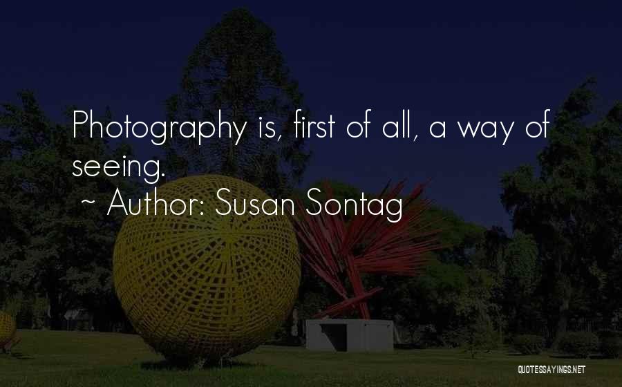 Susan Sontag Quotes: Photography Is, First Of All, A Way Of Seeing.