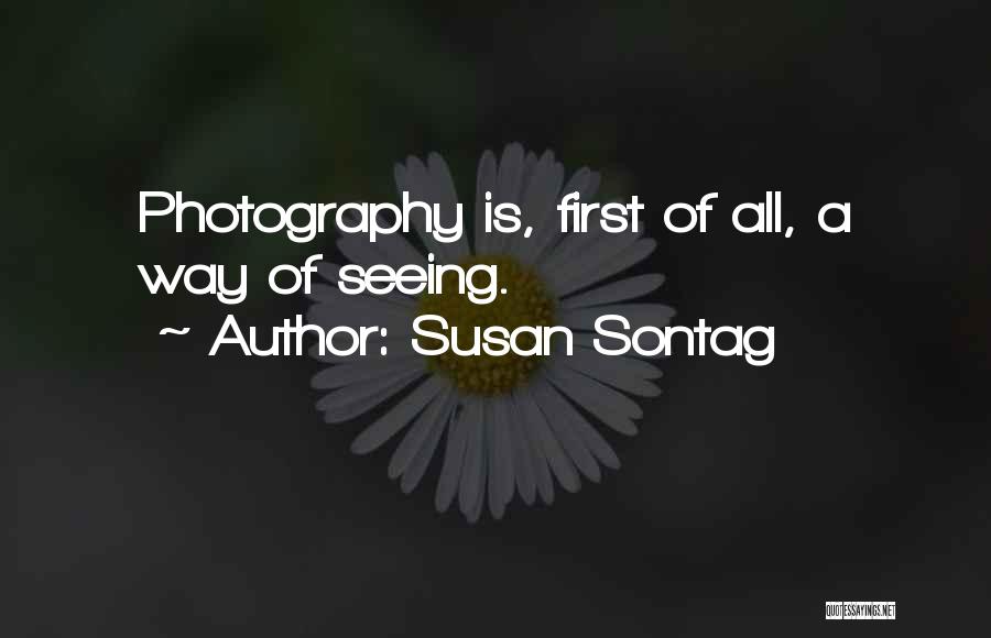 Susan Sontag Quotes: Photography Is, First Of All, A Way Of Seeing.