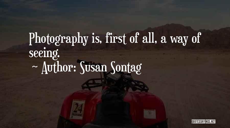 Susan Sontag Quotes: Photography Is, First Of All, A Way Of Seeing.