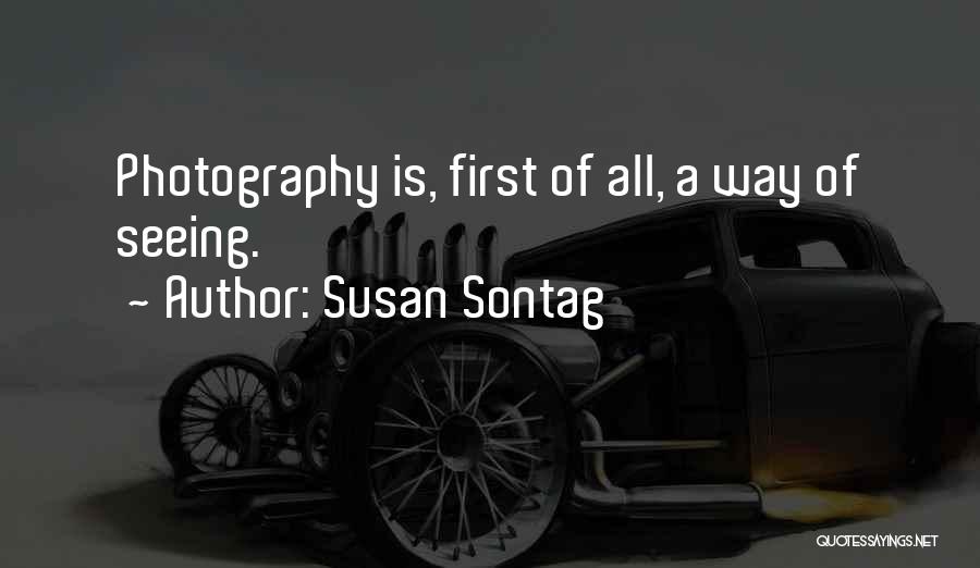 Susan Sontag Quotes: Photography Is, First Of All, A Way Of Seeing.