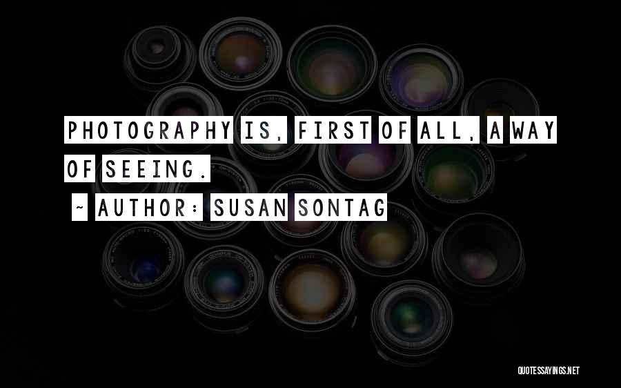 Susan Sontag Quotes: Photography Is, First Of All, A Way Of Seeing.
