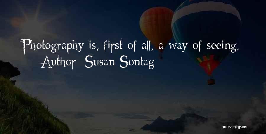 Susan Sontag Quotes: Photography Is, First Of All, A Way Of Seeing.