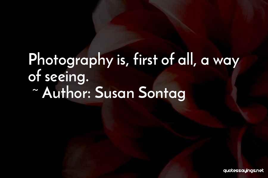 Susan Sontag Quotes: Photography Is, First Of All, A Way Of Seeing.