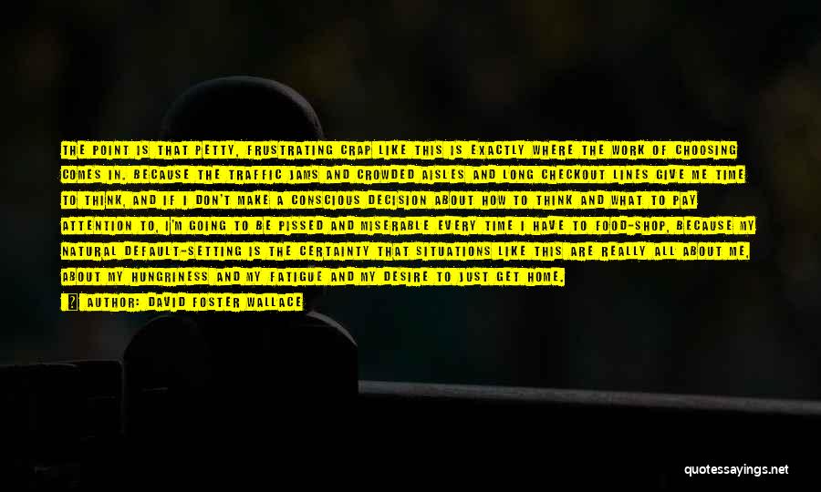 David Foster Wallace Quotes: The Point Is That Petty, Frustrating Crap Like This Is Exactly Where The Work Of Choosing Comes In. Because The