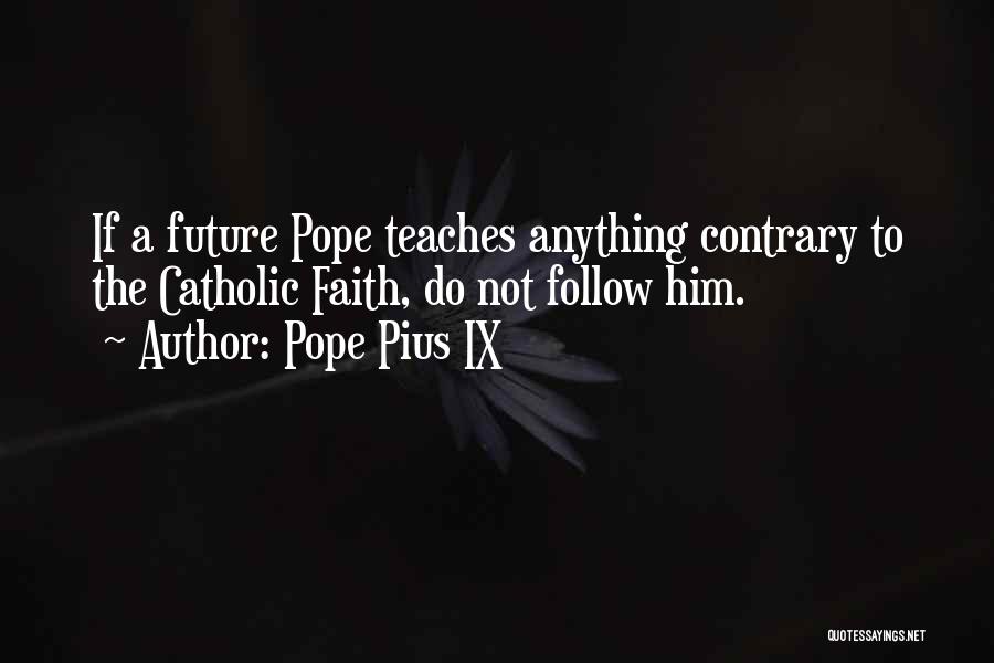 Pope Pius IX Quotes: If A Future Pope Teaches Anything Contrary To The Catholic Faith, Do Not Follow Him.