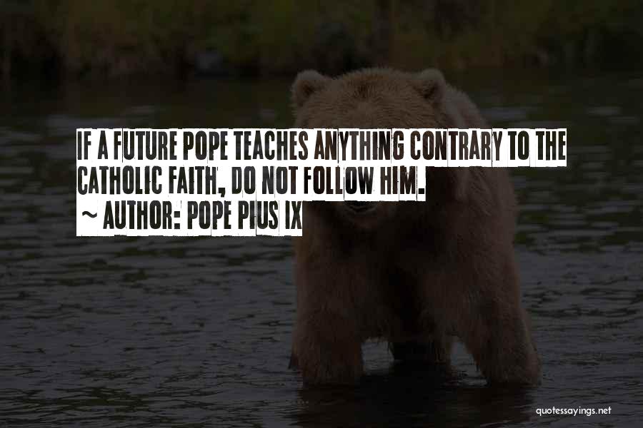 Pope Pius IX Quotes: If A Future Pope Teaches Anything Contrary To The Catholic Faith, Do Not Follow Him.