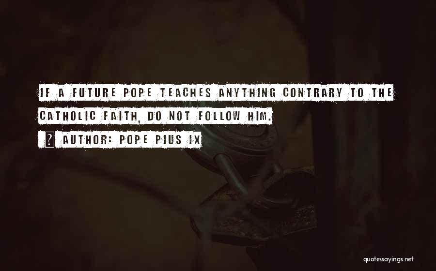 Pope Pius IX Quotes: If A Future Pope Teaches Anything Contrary To The Catholic Faith, Do Not Follow Him.