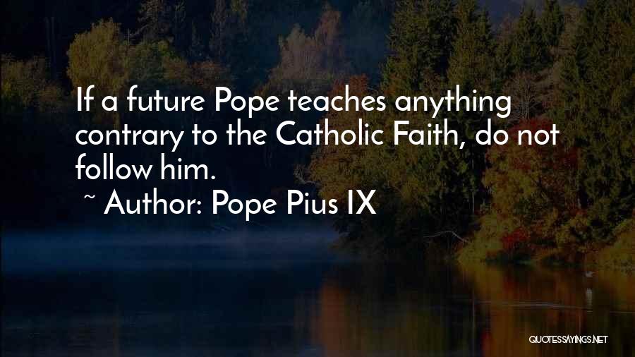 Pope Pius IX Quotes: If A Future Pope Teaches Anything Contrary To The Catholic Faith, Do Not Follow Him.