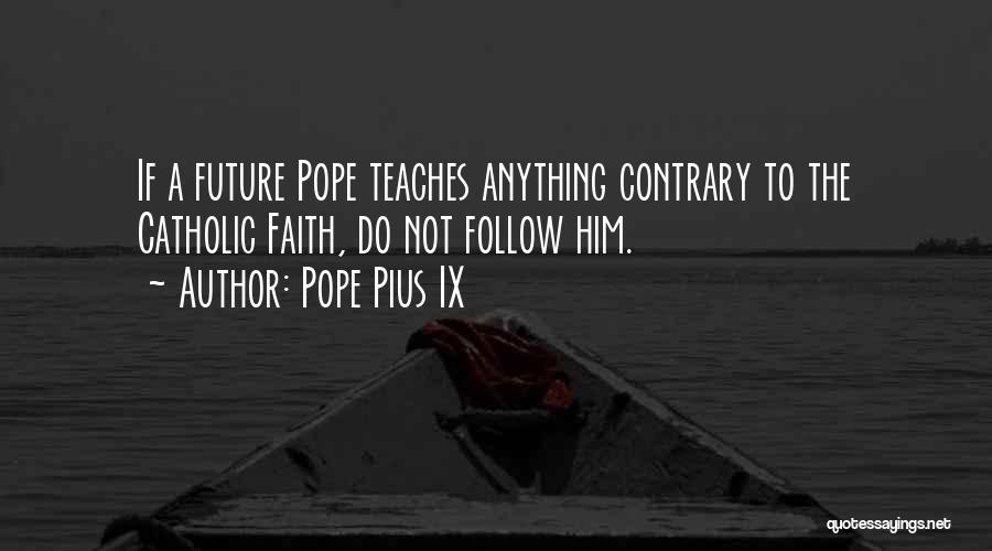 Pope Pius IX Quotes: If A Future Pope Teaches Anything Contrary To The Catholic Faith, Do Not Follow Him.