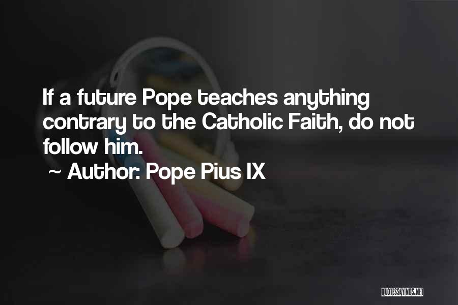 Pope Pius IX Quotes: If A Future Pope Teaches Anything Contrary To The Catholic Faith, Do Not Follow Him.