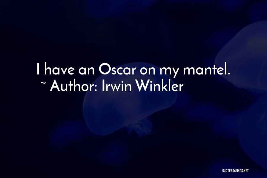 Irwin Winkler Quotes: I Have An Oscar On My Mantel.